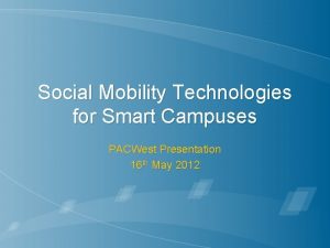 Social Mobility Technologies for Smart Campuses PACWest Presentation