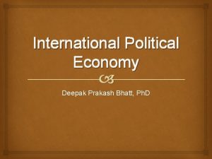 International Political Economy Deepak Prakash Bhatt Ph D