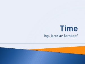 Time Ing Jaroslav Bernkopf Time Objectives Days Soon