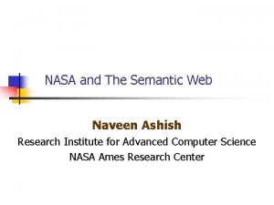 NASA and The Semantic Web Naveen Ashish Research