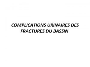 COMPLICATIONS URINAIRES DES FRACTURES DU BASSIN Introduction Les