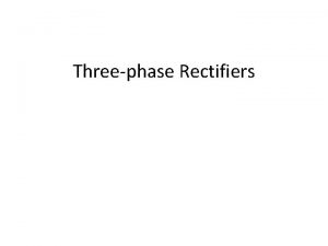 Threephase Rectifiers Rectifiers SEE 4433 Half wave Singlephase