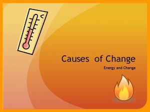 Causes of Change Energy and Change Changes and