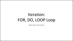 Iteration FOR DO LOOP Loop Damian Gordon FOR