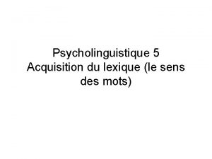 Psycholinguistique 5 Acquisition du lexique le sens des