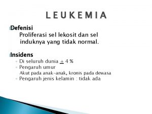 LEUKEMIA Defenisi Proliferasi sel lekosit dan sel induknya