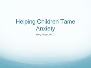 Helping Children Tame Anxiety Mary Bolger Ph D