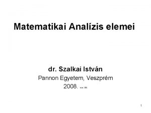 Matematikai Analzis elemei dr Szalkai Istvn Pannon Egyetem