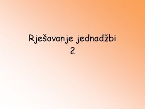 Rjeavanje jednadbi 2 Ova je prezentacija nastavak prethodne