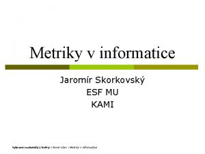 Metriky v informatice Jaromr Skorkovsk ESF MU KAMI