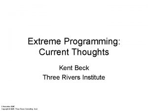 Extreme Programming Current Thoughts Kent Beck Three Rivers