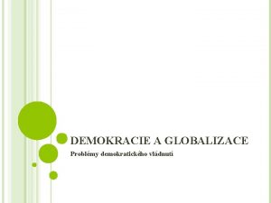 DEMOKRACIE A GLOBALIZACE Problmy demokratickho vldnut GLOBALIZACE A