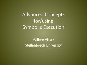 Advanced Concepts forusing Symbolic Execution Willem Visser Stellenbosch