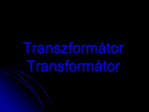 Transzformtor Transformtor A transzformtor olyan berendezs amely lehetv