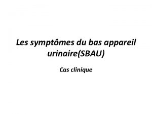 Les symptmes du bas appareil urinaireSBAU Cas clinique