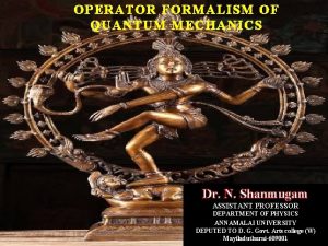 OPERATOR FORMALISM OF QUANTUM MECHANICS Dr N Shanmugam