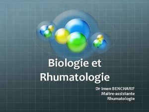 Biologie et Rhumatologie Dr Imen BENCHARIF Matreassistante Rhumatologie