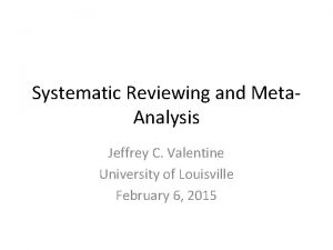 Systematic Reviewing and Meta Analysis Jeffrey C Valentine