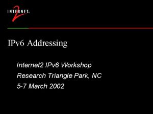 IPv 6 Addressing Internet 2 IPv 6 Workshop