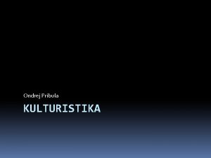 Ondrej Pribula KULTURISTIKA Kulturistika Nie je to len