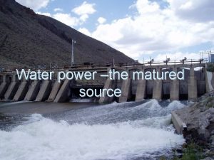 Water power the matured source Water power has