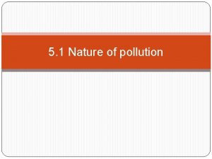 5 1 Nature of pollution Pollution The contamination