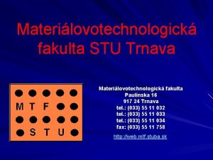 Materilovotechnologick fakulta STU Trnava Materilovotechnologick fakulta Paulnska 16