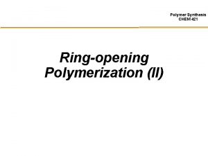 Polymer Synthesis CHEM 421 Ringopening Polymerization II Cyclic