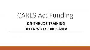 CARES Act Funding ONTHEJOB TRAINING DELTA WORKFORCE AREA