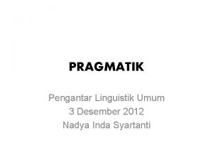 PRAGMATIK Pengantar Linguistik Umum 3 Desember 2012 Nadya