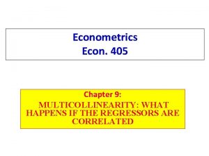 Econometrics Econ 405 Chapter 9 MULTICOLLINEARITY WHAT HAPPENS