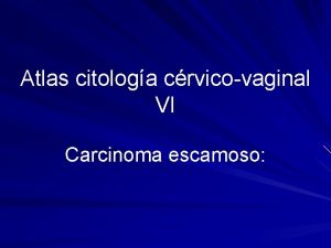 Atlas citologa crvicovaginal VI Carcinoma escamoso Carcinoma epidermoide
