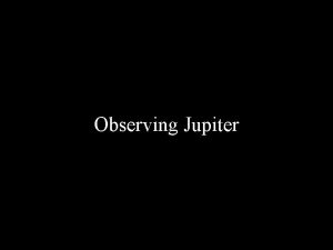 Observing Jupiter Why observe Jupiter Shows the greatest