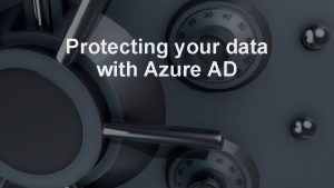 Protecting your data with Azure AD Arjan Cornelisssen