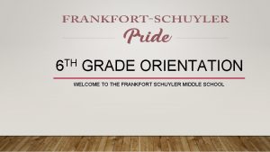 TH 6 GRADE ORIENTATION WELCOME TO THE FRANKFORT