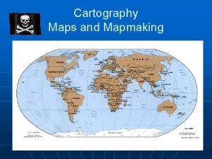 Cartography Maps and Mapmaking Maps are an important