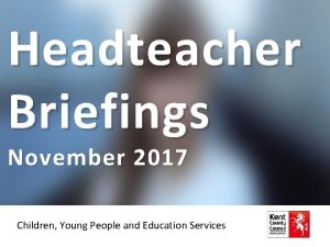 Headteacher Briefings November 2017 Children Young People and