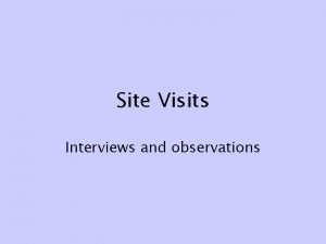Site Visits Interviews and observations Site visits What