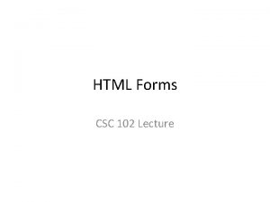 HTML Forms CSC 102 Lecture Uses of Forms