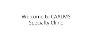 Welcome to CAALMS Specialty Clinic This Weeks Agenda