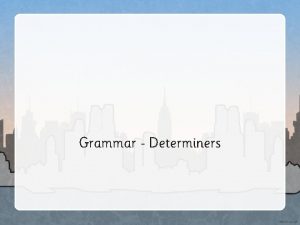 Grammar Determiners Nouns are often known as naming