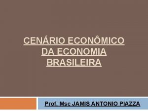 CENRIO ECONMICO DA ECONOMIA BRASILEIRA Prof Msc JAMIS