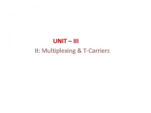 UNIT III II Multiplexing TCarriers v MULTIPLEXING v