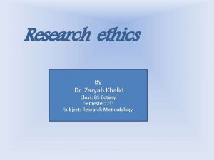 Research ethics By Dr Zaryab Khalid Class BS