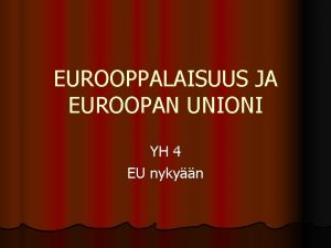 EUROOPPALAISUUS JA EUROOPAN UNIONI YH 4 EU nykyn