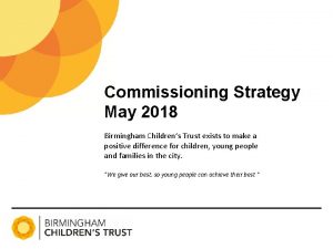 Commissioning Strategy May 2018 Birmingham Childrens Trust exists