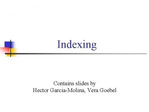 Indexing Contains slides by Hector GarciaMolina Vera Goebel