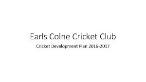 Earls Colne Cricket Club Cricket Development Plan 2016