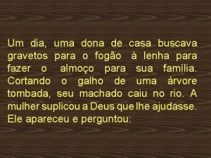 Um dia uma dona de casa buscava gravetos