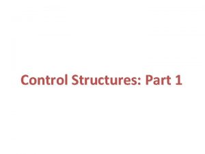 Control Structures Part 1 Outline Introduction Control Structures Control Structures Part 1 Outline Introduction Control Structures